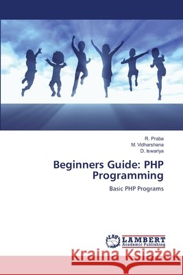 Beginners Guide: PHP Programming R. Praba M. Vidharshana D. Iswariya 9786207486960