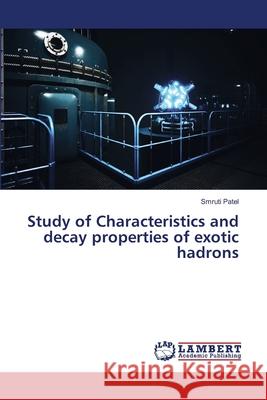 Study of Characteristics and decay properties of exotic hadrons Smruti Patel 9786207486991 LAP Lambert Academic Publishing