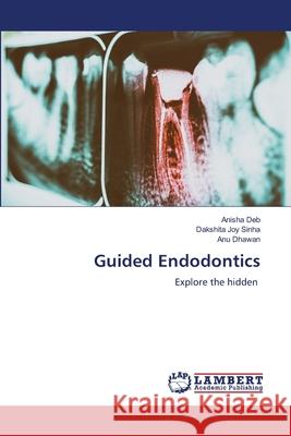Guided Endodontics Anisha Deb Dakshita Joy Sinha Anu Dhawan 9786207487516 LAP Lambert Academic Publishing