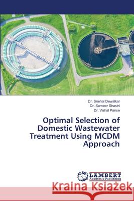 Optimal Selection of Domestic Wastewater Treatment Using MCDM Approach Snehal Dewalkar Sameer Shastri Vishal Panse 9786207487554