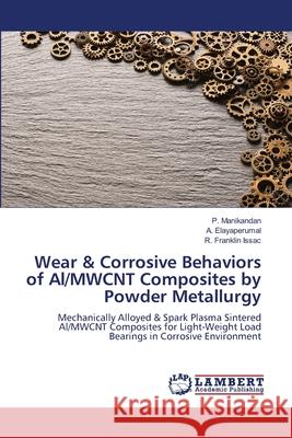 Wear & Corrosive Behaviors of Al/MWCNT Composites by Powder Metallurgy P. Manikandan A. Elayaperumal R. Frankli 9786207487769 LAP Lambert Academic Publishing