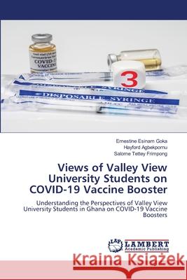 Views of Valley View University Students on COVID-19 Vaccine Booster Ernestine Esinam Goka Hayford Agbekpornu Salome Tettey Frimpong 9786207487837