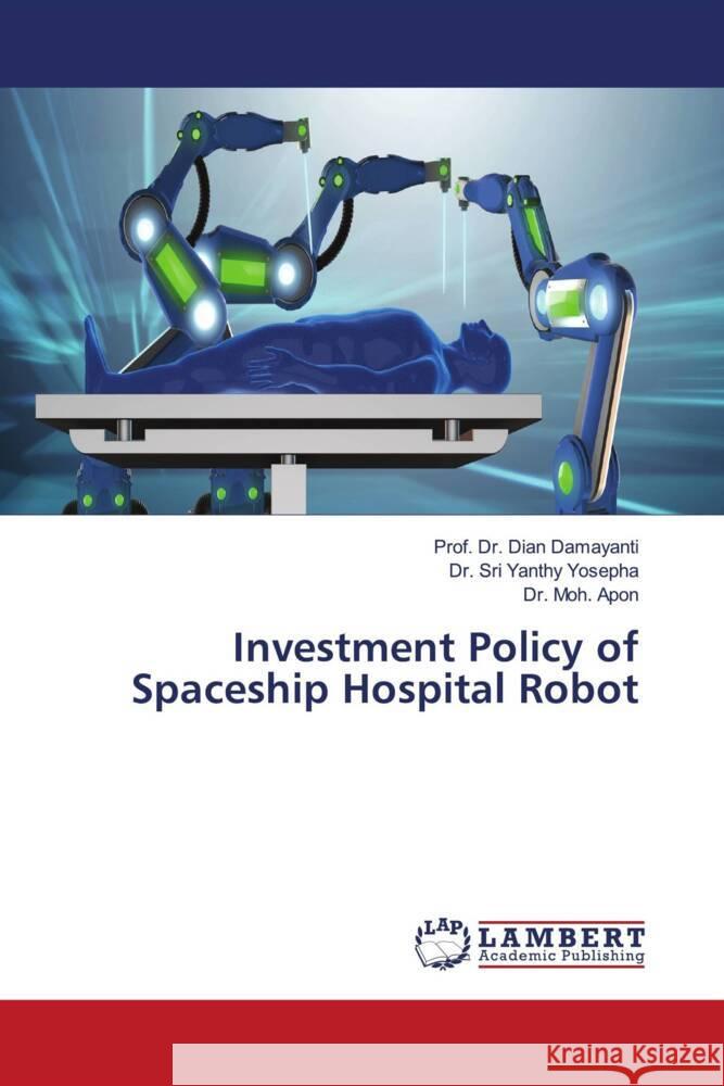 Investment Policy of Spaceship Hospital Robot Prof Dian Damayanti Sri Yanthy Yosepha Moh Apon 9786207488087 LAP Lambert Academic Publishing