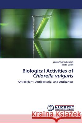 Biological Activities of Chlorella vulgaris Zahra Yaghoubzadeh Reza Safari 9786207488155 LAP Lambert Academic Publishing