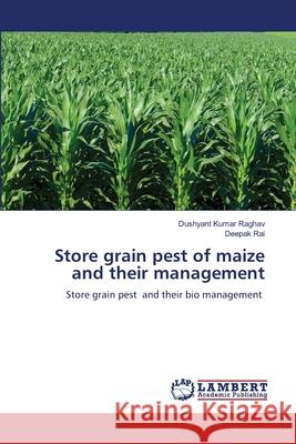 Store grain pest of maize and their management Dushyant Kumar Raghav Deepak Rai 9786207488209