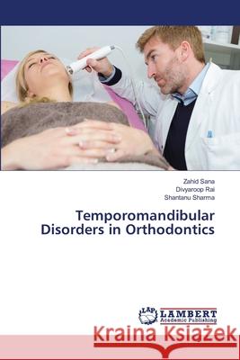 Temporomandibular Disorders in Orthodontics Zahid Sana Divyaroop Rai Shantanu Sharma 9786207488582 LAP Lambert Academic Publishing