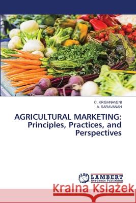 Agricultural Marketing: Principles, Practices, and Perspectives C. Krishnaveni A. Saravanan 9786207488919