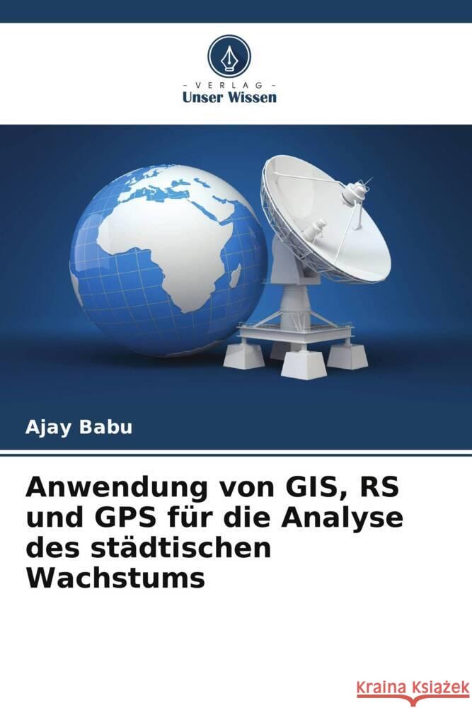 Anwendung von GIS, RS und GPS f?r die Analyse des st?dtischen Wachstums Ajay Babu 9786207489350