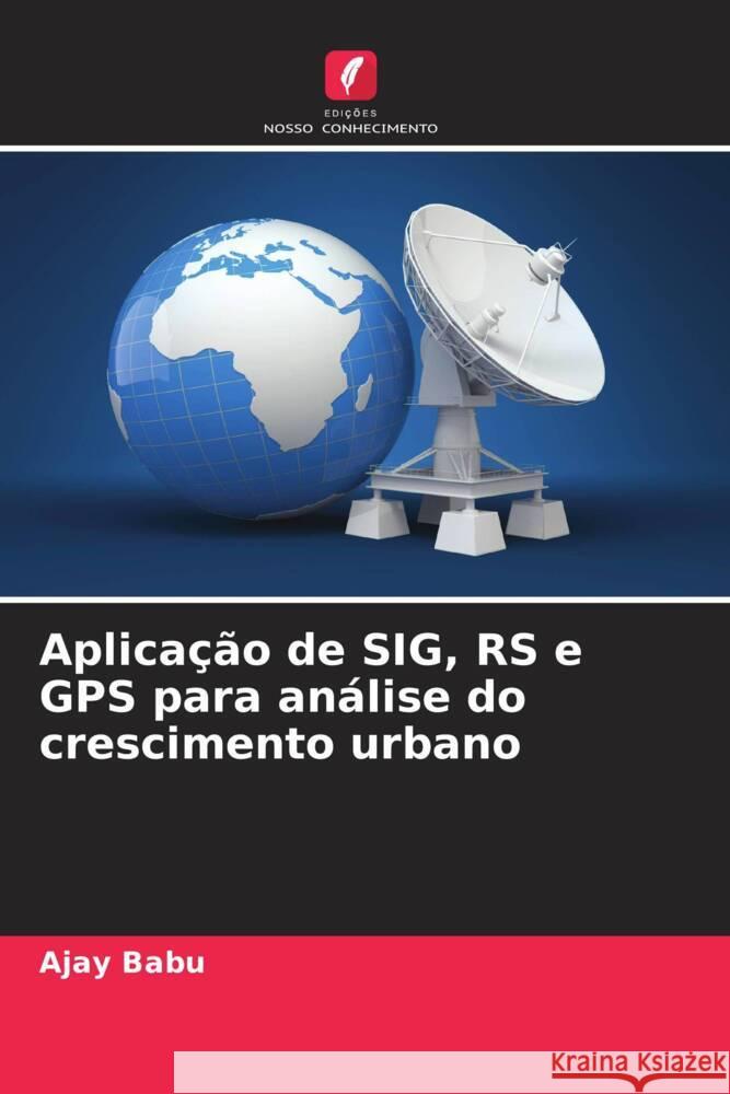 Aplica??o de SIG, RS e GPS para an?lise do crescimento urbano Ajay Babu 9786207489381