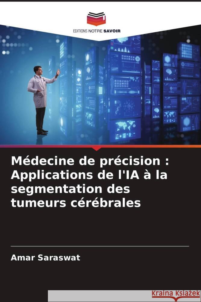 M?decine de pr?cision: Applications de l'IA ? la segmentation des tumeurs c?r?brales Amar Saraswat 9786207490103 Editions Notre Savoir