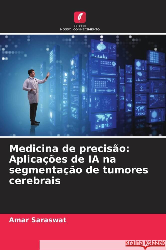 Medicina de precis?o: Aplica??es de IA na segmenta??o de tumores cerebrais Amar Saraswat 9786207490158