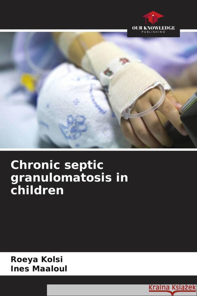 Chronic septic granulomatosis in children Roeya Kolsi Ines Maaloul 9786207492763