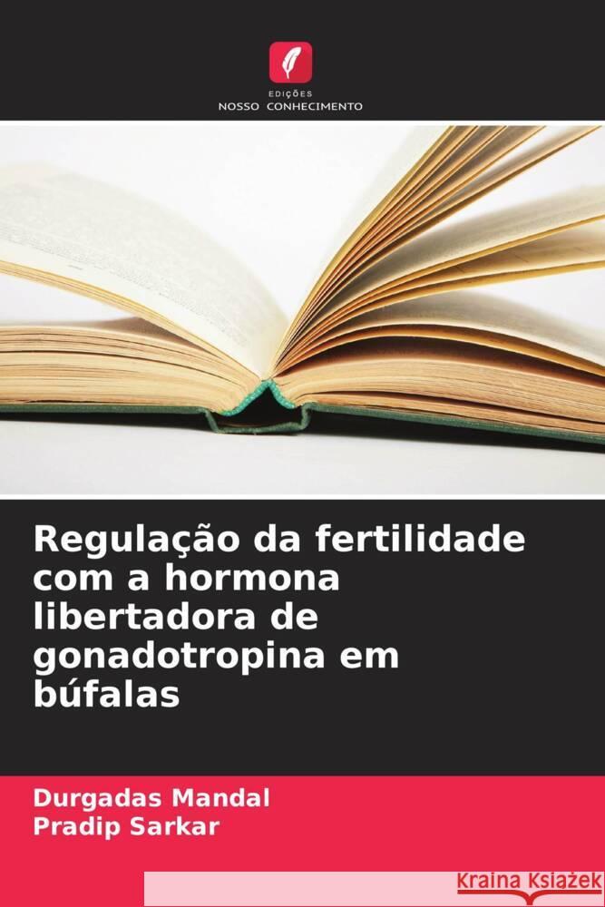 Regula??o da fertilidade com a hormona libertadora de gonadotropina em b?falas Durgadas Mandal Pradip Sarkar 9786207493814