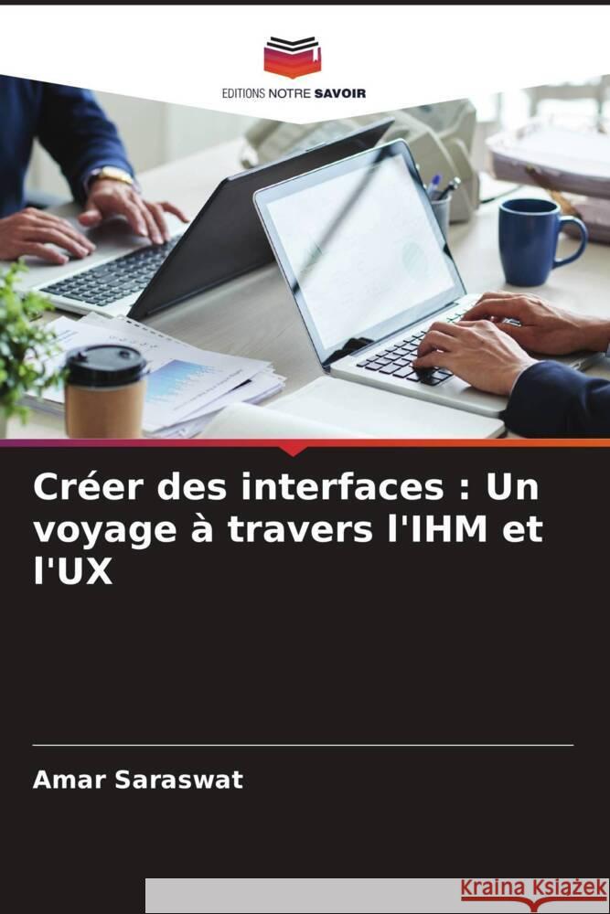 Cr?er des interfaces: Un voyage ? travers l'IHM et l'UX Amar Saraswat 9786207495054 Editions Notre Savoir