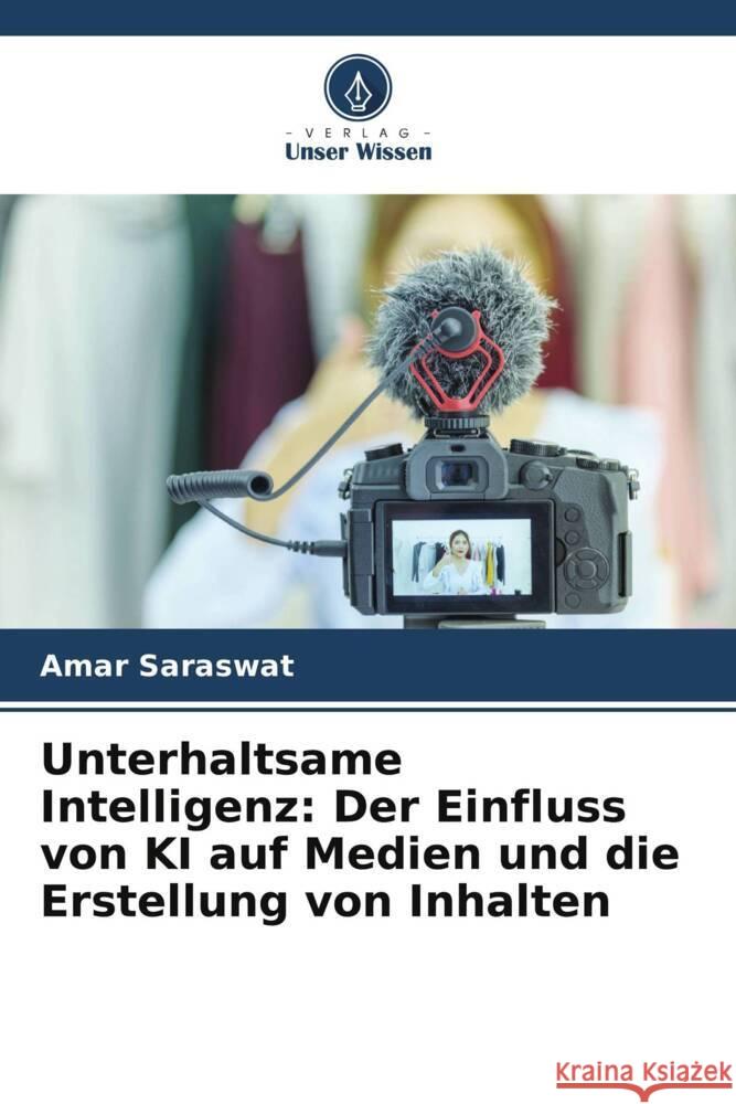 Unterhaltsame Intelligenz: Der Einfluss von KI auf Medien und die Erstellung von Inhalten Amar Saraswat 9786207495160