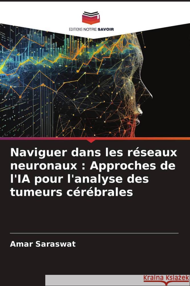 Naviguer dans les r?seaux neuronaux: Approches de l'IA pour l'analyse des tumeurs c?r?brales Amar Saraswat 9786207495511 Editions Notre Savoir