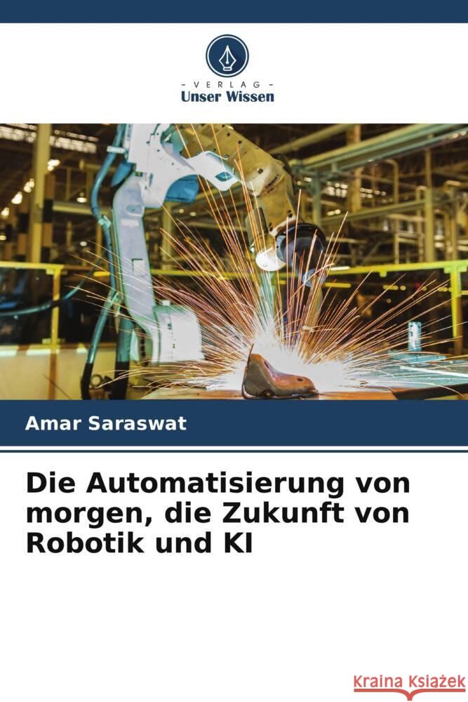 Die Automatisierung von morgen, die Zukunft von Robotik und KI Amar Saraswat 9786207502400 Verlag Unser Wissen