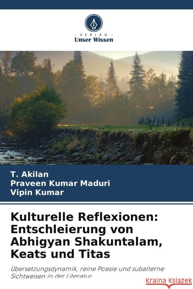 Kulturelle Reflexionen: Entschleierung von Abhigyan Shakuntalam, Keats und Titas T. Akilan Praveen Kumar Maduri Vipin Kumar 9786207503704 Verlag Unser Wissen