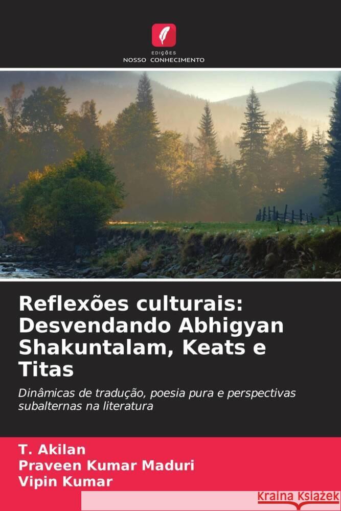 Reflex?es culturais: Desvendando Abhigyan Shakuntalam, Keats e Titas T. Akilan Praveen Kumar Maduri Vipin Kumar 9786207503810 Edicoes Nosso Conhecimento