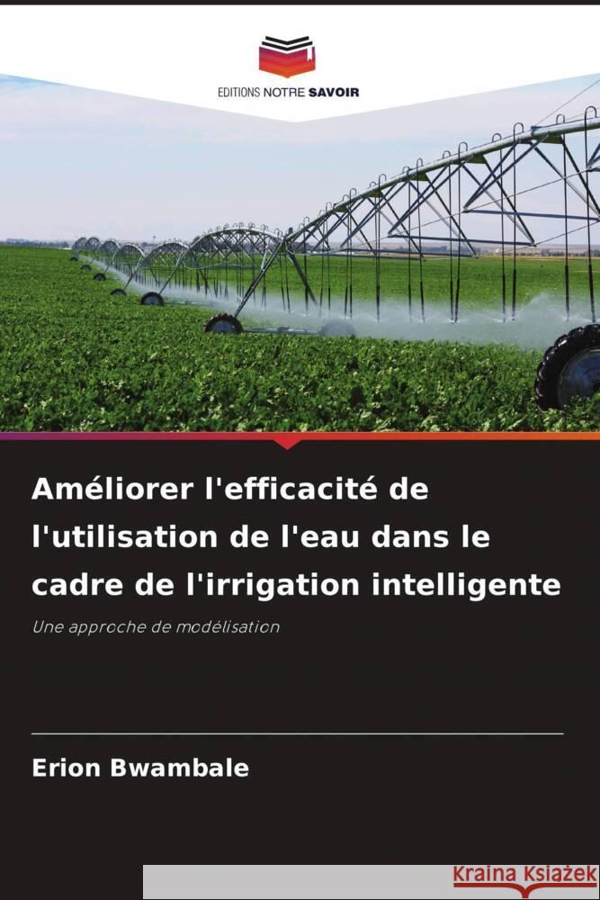 Am?liorer l'efficacit? de l'utilisation de l'eau dans le cadre de l'irrigation intelligente Erion Bwambale 9786207506781