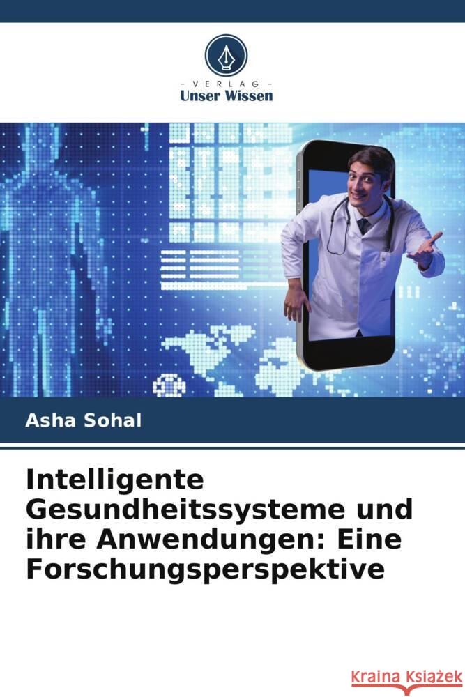 Intelligente Gesundheitssysteme und ihre Anwendungen: Eine Forschungsperspektive Asha Sohal 9786207507443 Verlag Unser Wissen