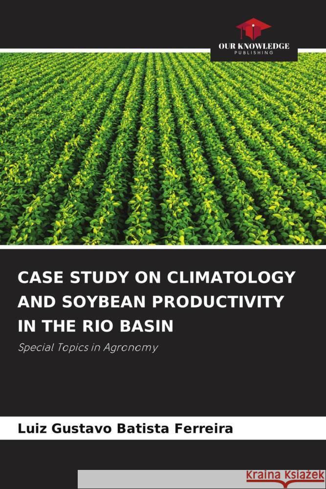 Case Study on Climatology and Soybean Productivity in the Rio Basin Luiz Gustavo Batist 9786207509171 Our Knowledge Publishing