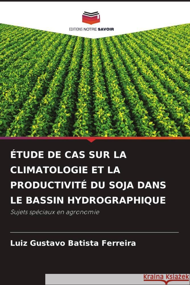 ?tude de Cas Sur La Climatologie Et La Productivit? Du Soja Dans Le Bassin Hydrographique Luiz Gustavo Batist 9786207509195 Editions Notre Savoir