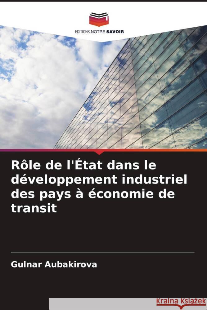 R?le de l'?tat dans le d?veloppement industriel des pays ? ?conomie de transit Gulnar Aubakirova 9786207510153 Editions Notre Savoir