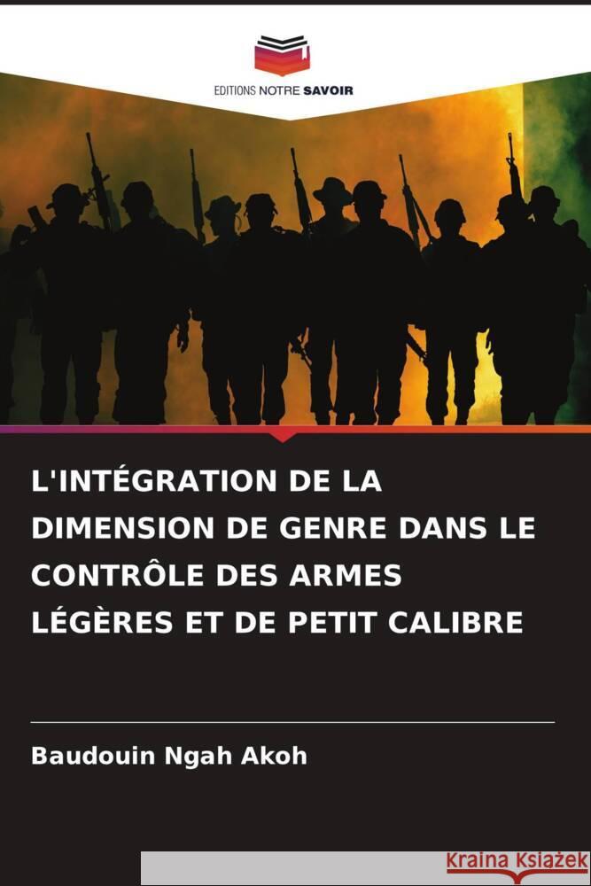 L'Int?gration de la Dimension de Genre Dans Le Contr?le Des Armes L?g?res Et de Petit Calibre Baudouin Ngah Akoh 9786207512287