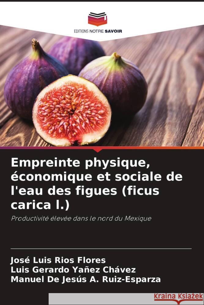 Empreinte physique, ?conomique et sociale de l'eau des figues (ficus carica l.) Jos? Luis R?o Luis Gerardo Ya?e Manuel de Jes?s A 9786207514267 Editions Notre Savoir