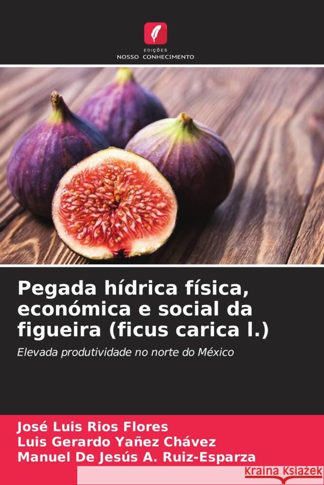 Pegada h?drica f?sica, econ?mica e social da figueira (ficus carica l.) Jos? Luis R?o Luis Gerardo Ya?e Manuel de Jes?s A 9786207514281 Edicoes Nosso Conhecimento