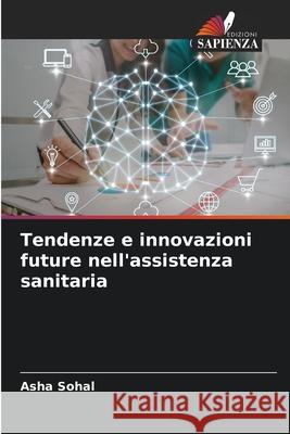 Tendenze e innovazioni future nell'assistenza sanitaria Asha Sohal 9786207515714 Edizioni Sapienza