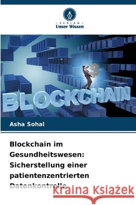 Blockchain im Gesundheitswesen: Sicherstellung einer patientenzentrierten Datenkontrolle Asha Sohal 9786207515752