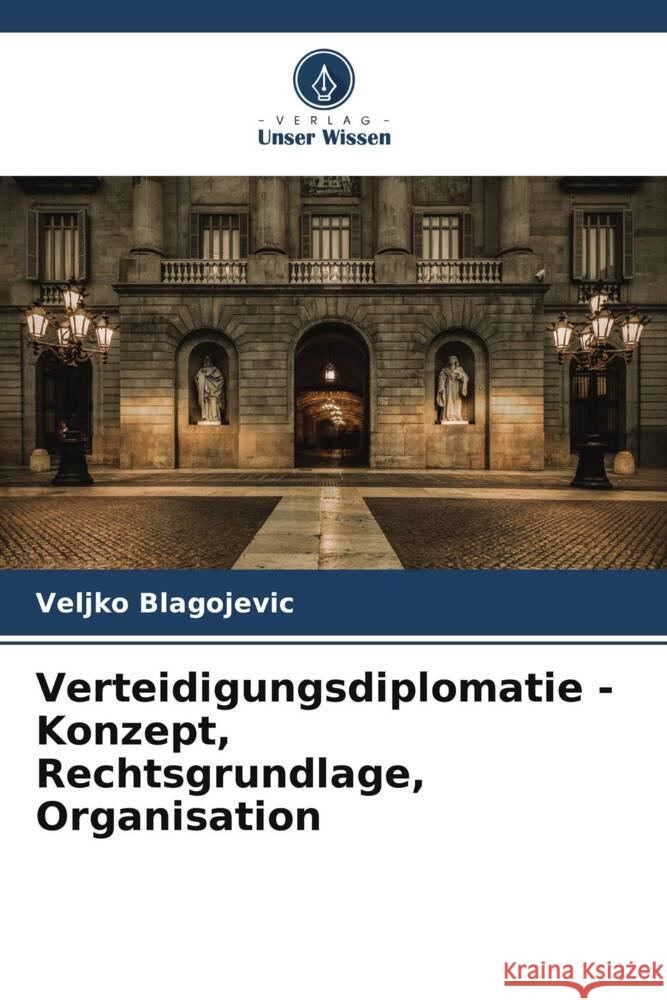 Verteidigungsdiplomatie - Konzept, Rechtsgrundlage, Organisation Veljko Blagojevic 9786207516162 Verlag Unser Wissen