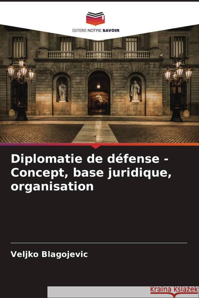 Diplomatie de d?fense - Concept, base juridique, organisation Veljko Blagojevic 9786207516186 Editions Notre Savoir