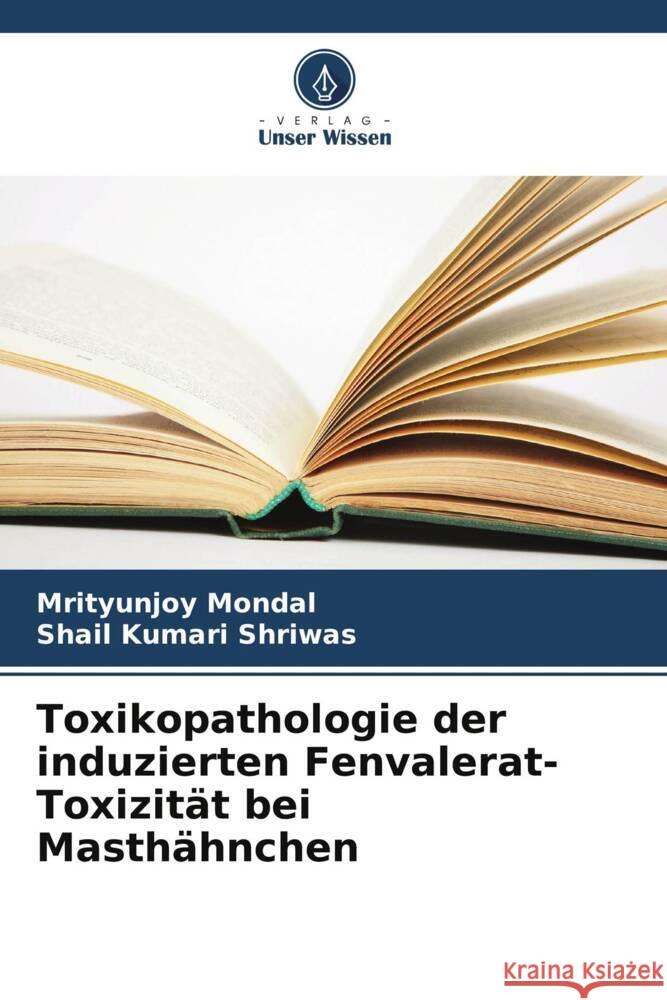 Toxikopathologie der induzierten Fenvalerat-Toxizit?t bei Masth?hnchen Mrityunjoy Mondal Shail Kumar 9786207516285