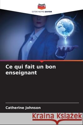 Ce qui fait un bon enseignant Catherine Johnson 9786207517022 Editions Notre Savoir