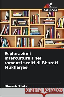 Esplorazioni interculturali nei romanzi scelti di Bharati Mukherjee Minakshi Tilekar 9786207519385