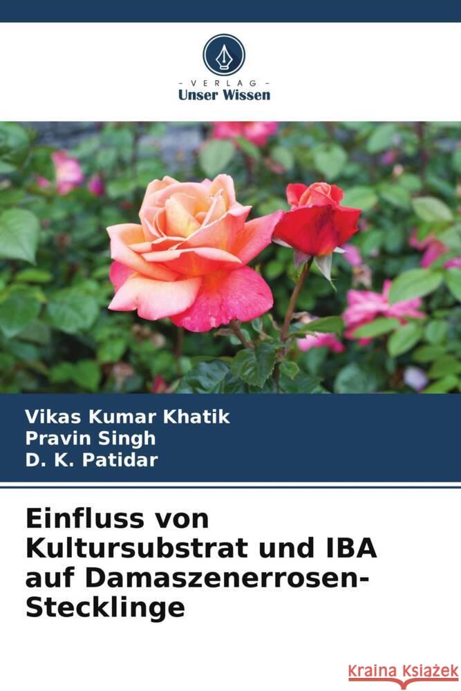 Einfluss von Kultursubstrat und IBA auf Damaszenerrosen-Stecklinge Vikas Kuma Pravin Singh D. K. Patidar 9786207520893