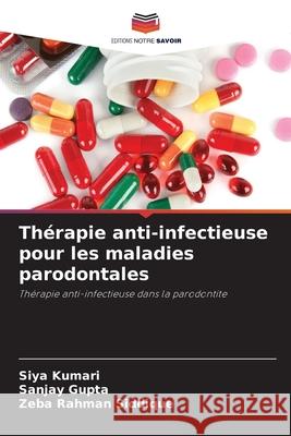 Th?rapie anti-infectieuse pour les maladies parodontales Siya Kumari Sanjay Gupta Zeba Rahman Siddique 9786207522798 Editions Notre Savoir