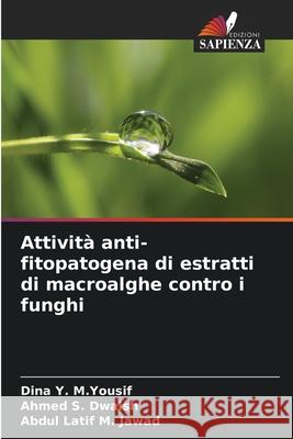 Attivit? anti-fitopatogena di estratti di macroalghe contro i funghi Dina Y Ahmed S Abdul Latif M 9786207523764 Edizioni Sapienza