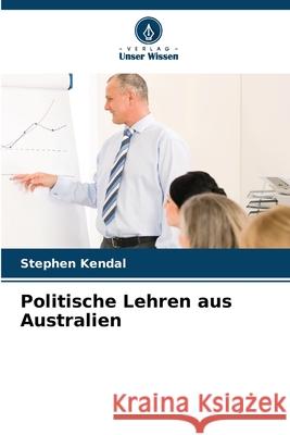 Politische Lehren aus Australien Stephen Kendal 9786207524143