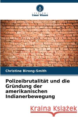 Polizeibrutalit?t und die Gr?ndung der amerikanischen Indianerbewegung Christine Birong-Smith 9786207524389