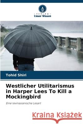 Westlicher Utilitarismus in Harper Lees To Kill a Mockingbird Tohid Shiri 9786207524501