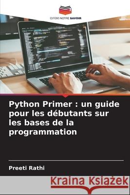 Python Primer: un guide pour les d?butants sur les bases de la programmation Preeti Rathi 9786207524587