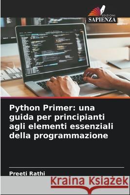 Python Primer: una guida per principianti agli elementi essenziali della programmazione Preeti Rathi 9786207524594