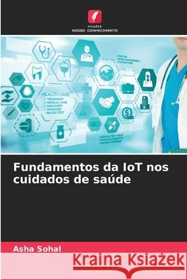 Fundamentos da IoT nos cuidados de sa?de Asha Sohal 9786207524846 Edicoes Nosso Conhecimento