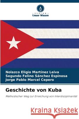 Geschichte von Kuba Nolazco Eligio Mart?ne Segundo Felino S?nche Jorge Pablo Marce 9786207525454 Verlag Unser Wissen