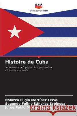 Histoire de Cuba Nolazco Eligio Mart?ne Segundo Felino S?nche Jorge Pablo Marce 9786207525591 Editions Notre Savoir