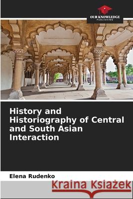 History and Historiography of Central and South Asian Interaction Elena Rudenko 9786207525751